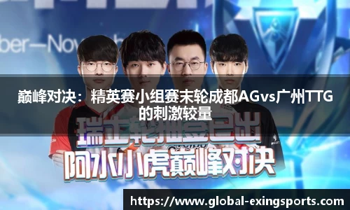 巅峰对决：精英赛小组赛末轮成都AGvs广州TTG的刺激较量