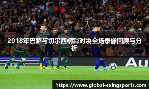 2018年巴萨与切尔西精彩对决全场录像回顾与分析