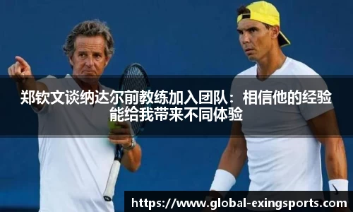 郑钦文谈纳达尔前教练加入团队：相信他的经验能给我带来不同体验